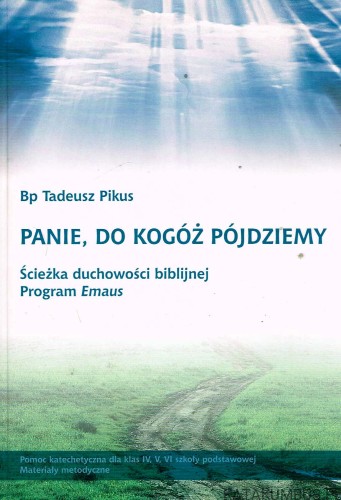 Panie, do kogóż pójdziemy. Bp. TADEUSZ PIKUS