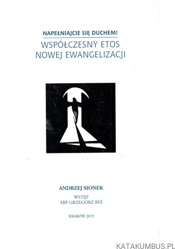 Napełniajcie się duchem! Współczesny etos nowej ewangelizacji. ANDRZEJ SIONEK