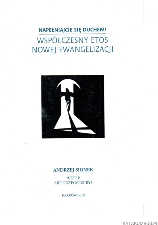 Napełniajcie się duchem! Współczesny etos nowej ewangelizacji. ANDRZEJ SIONEK