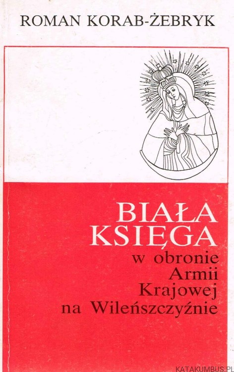Biała Księga w obronie Armii Krajowej na Wileńszczyźnie. ROMAN KORAB-ŻEBRYK