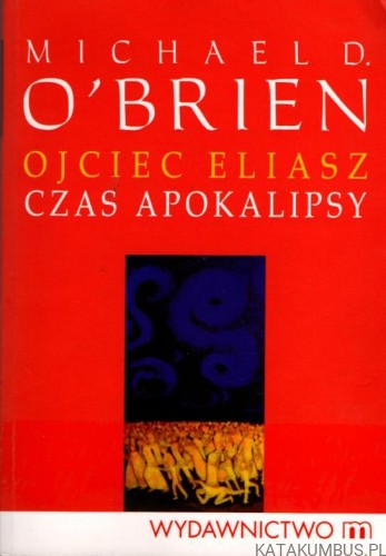 Ojciec Eliasz. Czas apokalipsy. MICHAEL D. O'BRIEN