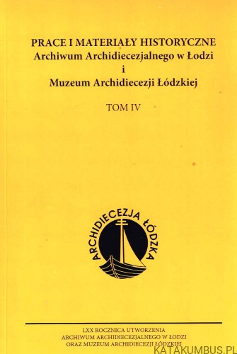 Prace i materiały Historyczne Archiwum Archidiecezjalnego w Łodzi i Muzeum Archidiecezji Łódzkiej. Tom IV. PRACA ZBIOROWA
