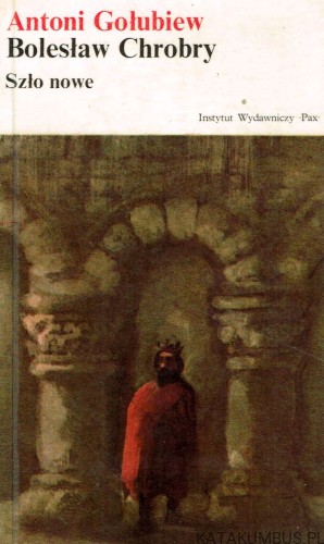 Bolesław Chrobry. Szło nowe. ANTONI GOŁUBIEW