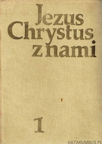 Jezus Chrystus z nami. Tom I. PRACA ZBIOROWA