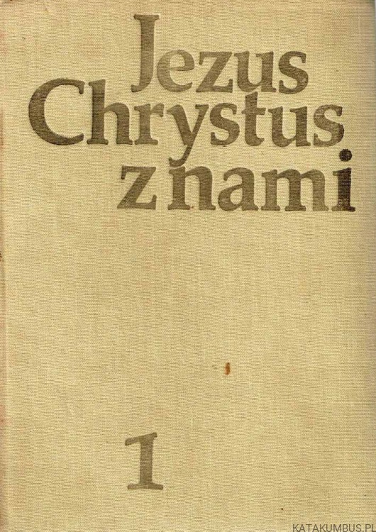 Jezus Chrystus z nami. Tom I. PRACA ZBIOROWA