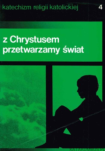 Z Chrystusem przetwarzamy świat. Katechizm Religii Katolickiej 4. PRACA ZBIOROWA