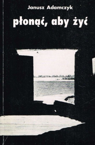 Płonąć aby żyć. JANUSZ ADAMCZYK