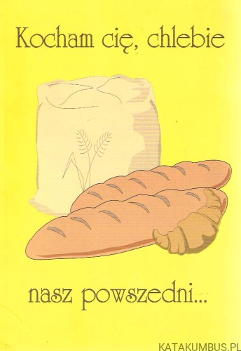 Kocham cię, chlebie nasz powszedni. ks. EUGENIUSZ MARCINIAK
