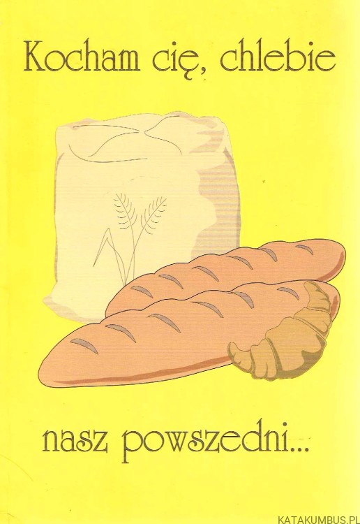 Kocham cię, chlebie nasz powszedni. ks. EUGENIUSZ MARCINIAK