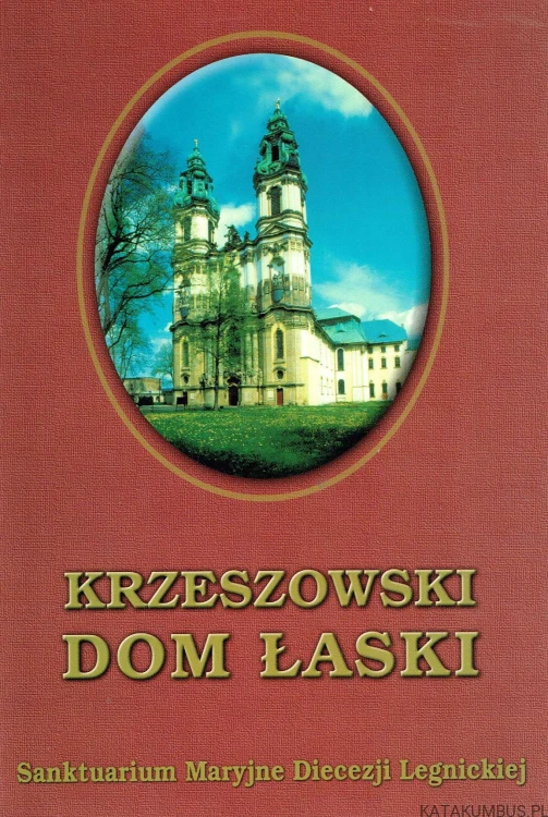 Krzeszowski dom łaski. Sanktuarium Maryjne Diecezji Legnickiej. PRACA ZBIOROWA