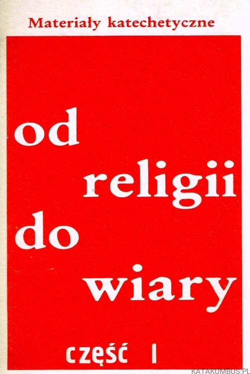 Od religii do wiary. Materiały katechetyczne, cz.1. Red. Ks. MIECZYSŁAW MAJEWSKI