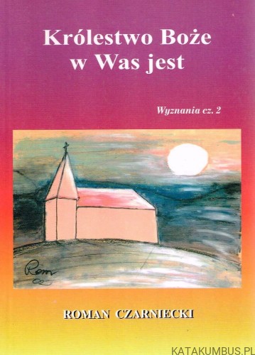 Królestwo Boże w Was jest. Wyznania cz. 2 / Roman Czarniecki