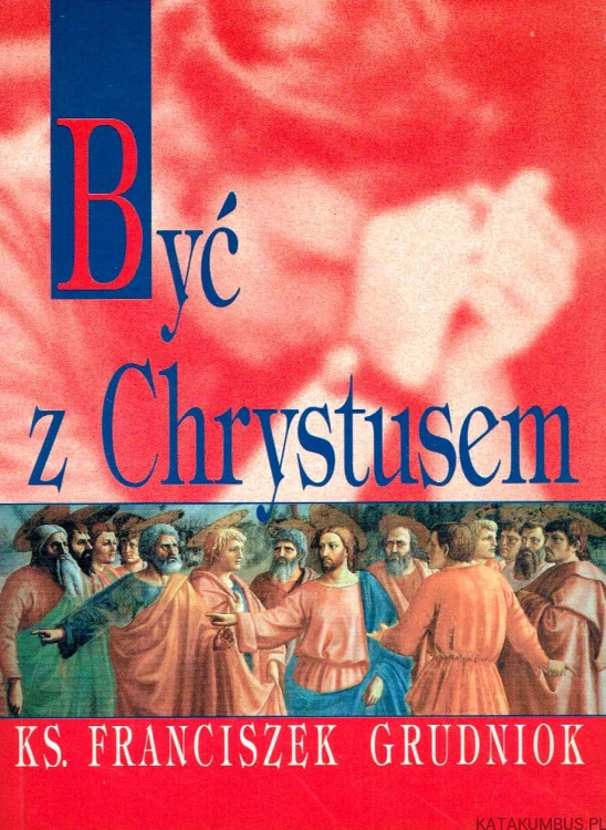 Być z Chrystusem. Ks. FRANCISZEK GRUDNIOK