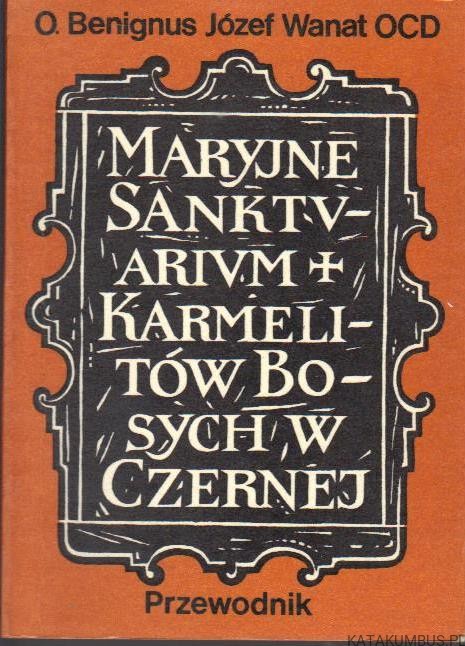 Maryjne Sanktuarium Karmelitów Bosych w Czernej. O. BENIGNUS JÓZEF WANAT OCD